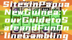 "Top Betting Sites in Papua New Guinea: Your Guide to Safe and Fun Online Gambling"