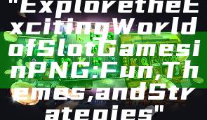 "Explore the Exciting World of Slot Games in PNG: Fun, Themes, and Strategies"