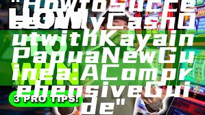 "How to Successfully Cash Out with Kaya in Papua New Guinea: A Comprehensive Guide"