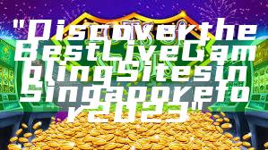 "Discover the Best Live Gambling Sites in Singapore for 2023"