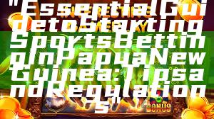 "Essential Guide to Starting Sports Betting in Papua New Guinea: Tips and Regulations"