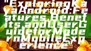 "Exploring Kaya Android: Features, Benefits, and User Guide for Modern Mobile Experience"