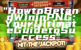 "How to Bet and Win in PNG: Your Ultimate Guide to Success"