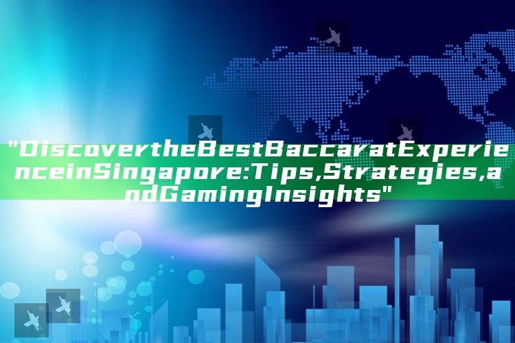 "Discover the Best Baccarat Experience in Singapore: Tips, Strategies, and Gaming Insights"