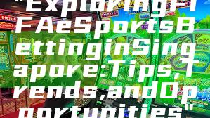 "Exploring FIFA eSports Betting in Singapore: Tips, Trends, and Opportunities"
