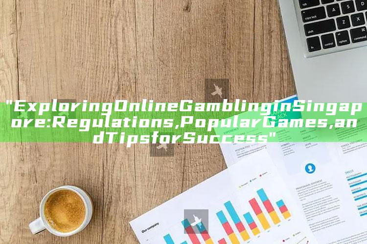 "Exploring Online Gambling in Singapore: Regulations, Popular Games, and Tips for Success"