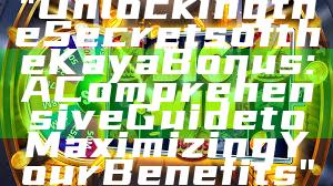 "Unlocking the Secrets of the Kaya Bonus: A Comprehensive Guide to Maximizing Your Benefits"