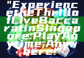 "Experience the Thrill of Live Baccarat in Singapore: Play Anytime, Anywhere!"