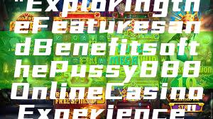 "Exploring the Features and Benefits of the Pussy888 Online Casino Experience"