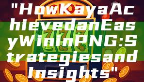"How Kaya Achieved an Easy Win in PNG: Strategies and Insights"