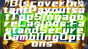 "Discover Instant Payouts at Top Singapore Casinos: Fast and Secure Gambling Options"