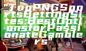 "Top PNG Sports Betting Sites: Best Options for Passionate Gamblers"