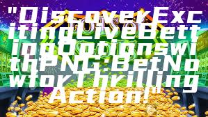 "Discover Exciting Live Betting Options with PNG: Bet Now for Thrilling Action!"