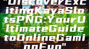 "Discover Exciting Kaya Slots PNG: Your Ultimate Guide to Online Gaming Fun"