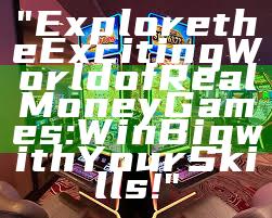 "Explore the Exciting World of Real Money Games: Win Big with Your Skills!"