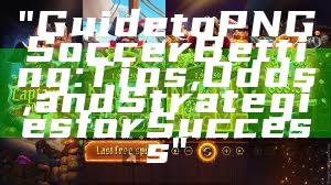 "Guide to PNG Soccer Betting: Tips, Odds, and Strategies for Success"