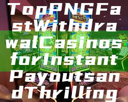 "Discover Top PNG Fast Withdrawal Casinos for Instant Payouts and Thrilling Gameplay"