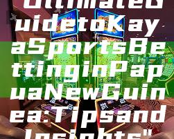"Ultimate Guide to Kaya Sports Betting in Papua New Guinea: Tips and Insights"