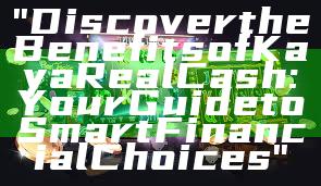 "Discover the Benefits of Kaya Real Cash: Your Guide to Smart Financial Choices"